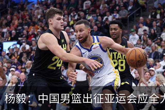 杨毅：中国男篮出征亚运会应全力以赴，不能派出二队或青年军